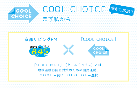 新番組 私たちにもできる、COOL CHOICEなくらし方/京都リビングエフエム×「COOL CHOICE」「COOL CHOICE」(クールチョイス)とは、地球温暖化防止対策のための国民運動。COOL=賢い CHOICE=選択