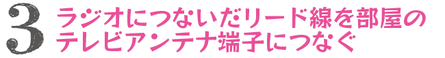 3.ラジオにつないだリード線を部屋のテレビアンテナ端子につなぐ